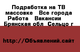 Подработка на ТВ-массовке - Все города Работа » Вакансии   . Брянская обл.,Сельцо г.